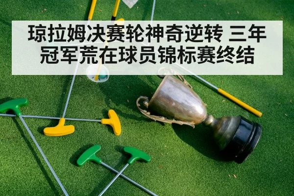 琼拉姆决赛轮神奇逆转 三年冠军荒在球员锦标赛终结