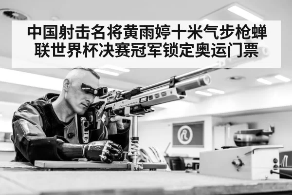 中国射击名将黄雨婷十米气步枪蝉联世界杯决赛冠军锁定奥运门票