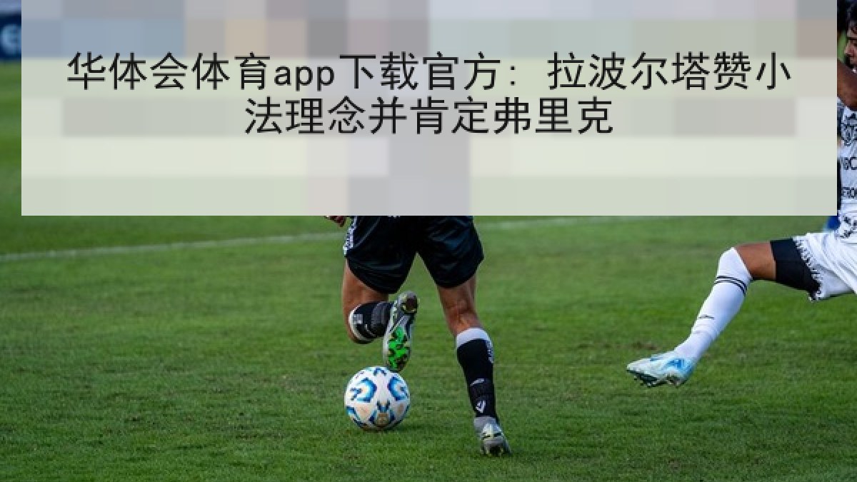 华体会体育app下载官方: 拉波尔塔赞小法理念并肯定弗里克