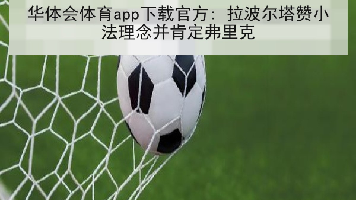 华体会体育app下载官方: 拉波尔塔赞小法理念并肯定弗里克