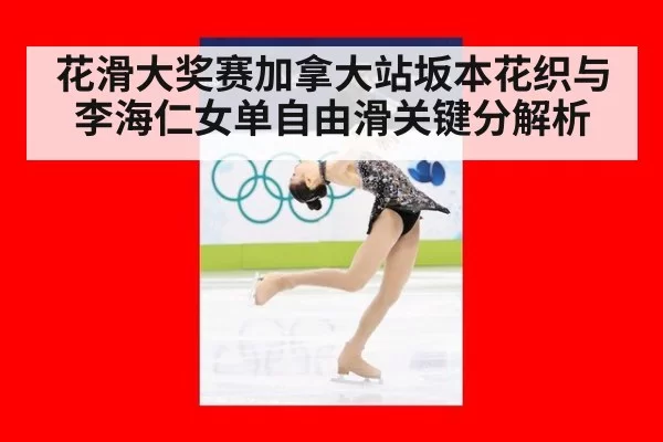 花滑大奖赛加拿大站坂本花织与李海仁女单自由滑关键分解析